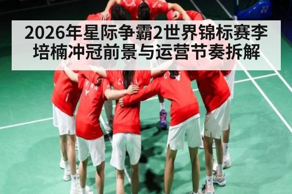 2026年星际争霸2世界锦标赛李培楠冲冠前景与运营节奏拆解（Leyu Sports Sing in）