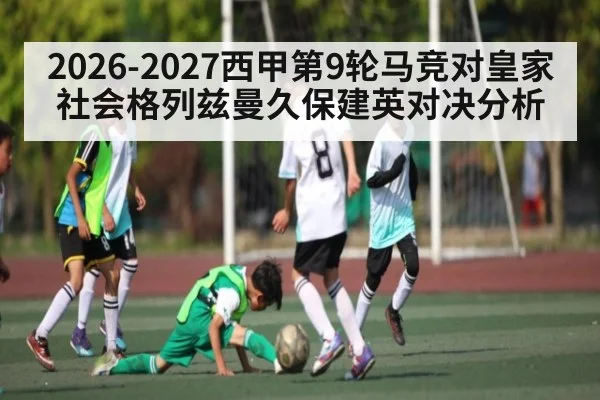 2026-2027西甲第9轮马竞对皇家社会格列兹曼久保建英对决分析